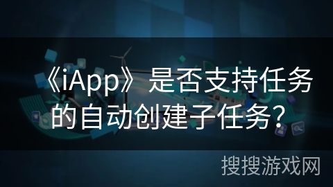 《iApp》是否支持任务的自动创建子任务？