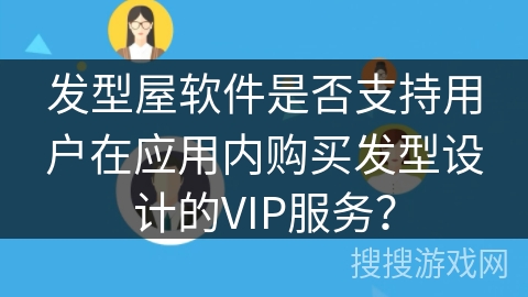 发型屋软件是否支持用户在应用内购买发型设计的VIP服务？