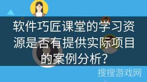 软件巧匠课堂的学习资源是否有提供实际项目的案例分析？