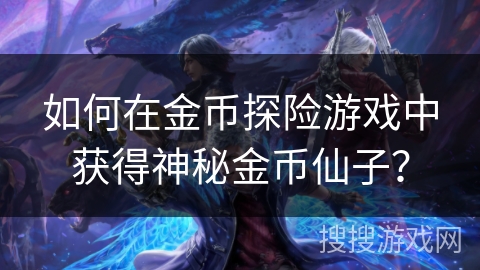 如何在金币探险游戏中获得神秘金币仙子？