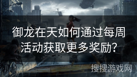 御龙在天如何通过每周活动获取更多奖励？