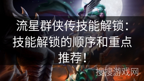 流星群侠传技能解锁：技能解锁的顺序和重点推荐！