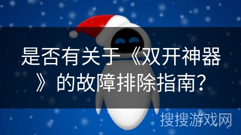 是否有关于《双开神器》的故障排除指南？
