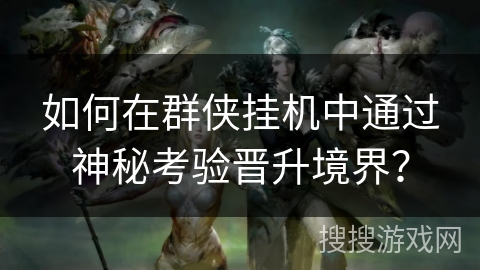 如何在群侠挂机中通过神秘考验晋升境界？