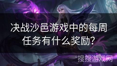 决战沙邑游戏中的每周任务有什么奖励？