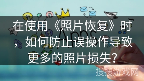 在使用《照片恢复》时，如何防止误操作导致更多的照片损失？