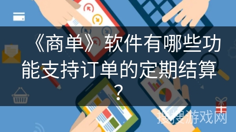 《商单》软件有哪些功能支持订单的定期结算？