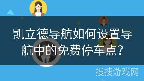 凯立德导航如何设置导航中的免费停车点？