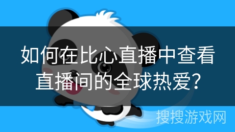 如何在比心直播中查看直播间的全球热爱？