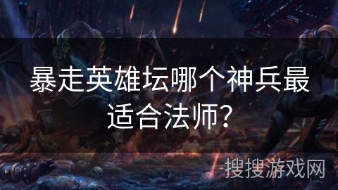 暴走英雄坛哪个神兵最适合法师？
