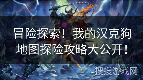 冒险探索！我的汉克狗地图探险攻略大公开！