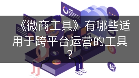 《微商工具》有哪些适用于跨平台运营的工具？