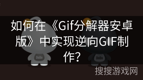 如何在《Gif分解器安卓版》中实现逆向GIF制作？