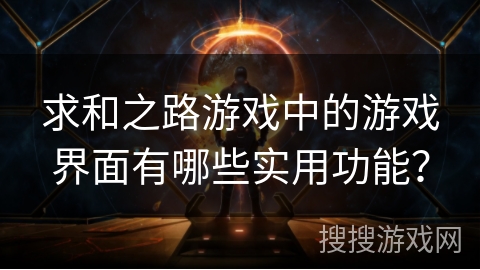 求和之路游戏中的游戏界面有哪些实用功能？