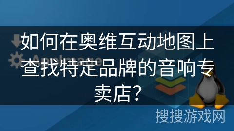 如何在奥维互动地图上查找特定品牌的音响专卖店？
