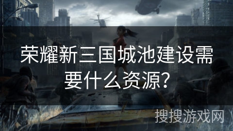 荣耀新三国城池建设需要什么资源？