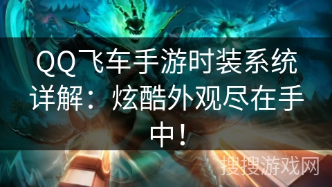 QQ飞车手游时装系统详解：炫酷外观尽在手中！