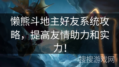懒熊斗地主好友系统攻略，提高友情助力和实力！