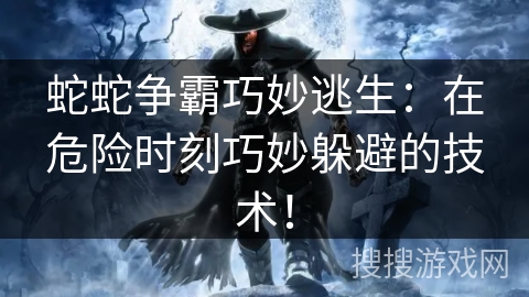 蛇蛇争霸巧妙逃生：在危险时刻巧妙躲避的技术！