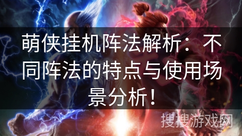 萌侠挂机阵法解析：不同阵法的特点与使用场景分析！