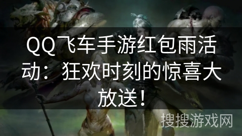 QQ飞车手游红包雨活动：狂欢时刻的惊喜大放送！