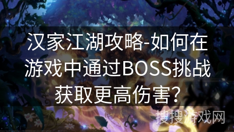 汉家江湖攻略-如何在游戏中通过BOSS挑战获取更高伤害？