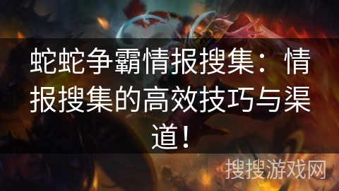 蛇蛇争霸情报搜集：情报搜集的高效技巧与渠道！