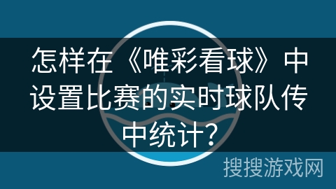 怎样在《唯彩看球》中设置比赛的实时球队传中统计？