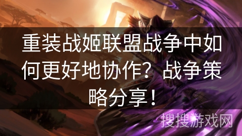 重装战姬联盟战争中如何更好地协作？战争策略分享！