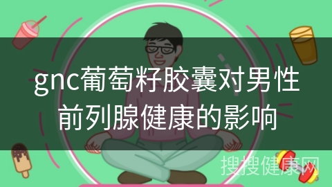 gnc葡萄籽胶囊对男性前列腺健康的影响