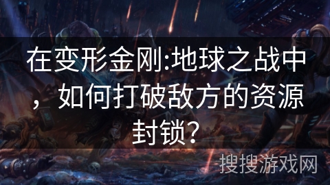 在变形金刚:地球之战中，如何打破敌方的资源封锁？