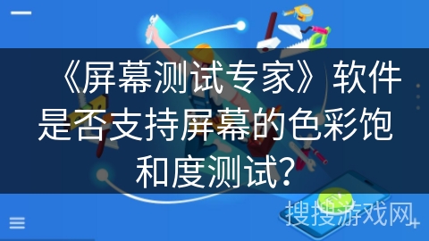 《屏幕测试专家》软件是否支持屏幕的色彩饱和度测试？