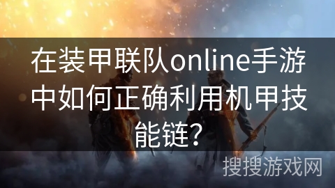 在装甲联队online手游中如何正确利用机甲技能链？