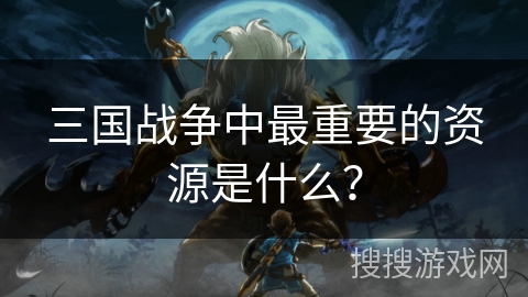 三国战争中最重要的资源是什么？