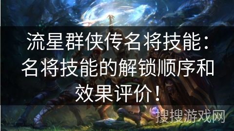 流星群侠传名将技能：名将技能的解锁顺序和效果评价！