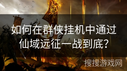 如何在群侠挂机中通过仙域远征一战到底？