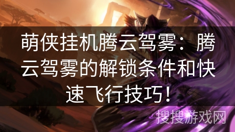 萌侠挂机腾云驾雾：腾云驾雾的解锁条件和快速飞行技巧！