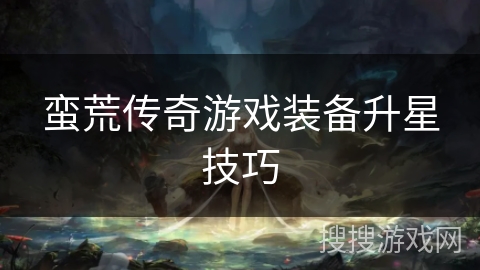 蛮荒传奇游戏装备升星技巧