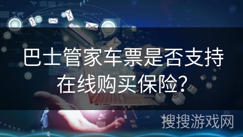 巴士管家车票是否支持在线购买保险？