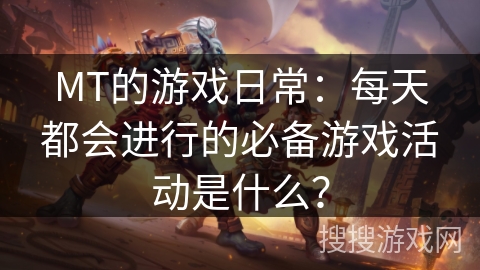 MT的游戏日常：每天都会进行的必备游戏活动是什么？
