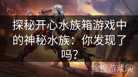 探秘开心水族箱游戏中的神秘水族：你发现了吗？
