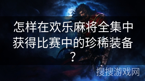 怎样在欢乐麻将全集中获得比赛中的珍稀装备？