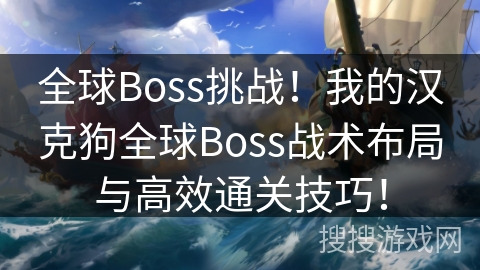 全球Boss挑战！我的汉克狗全球Boss战术布局与高效通关技巧！