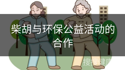 柴胡与环保公益活动的合作