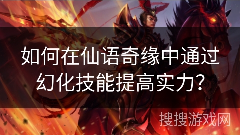 如何在仙语奇缘中通过幻化技能提高实力？