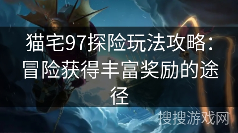 猫宅97探险玩法攻略：冒险获得丰富奖励的途径