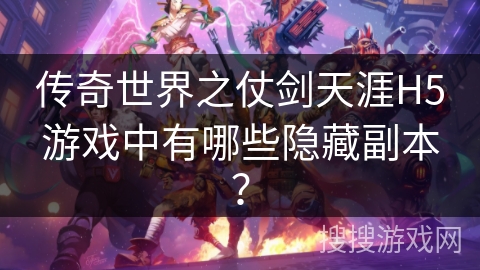 传奇世界之仗剑天涯H5游戏中有哪些隐藏副本？