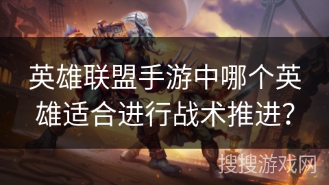 英雄联盟手游中哪个英雄适合进行战术推进？