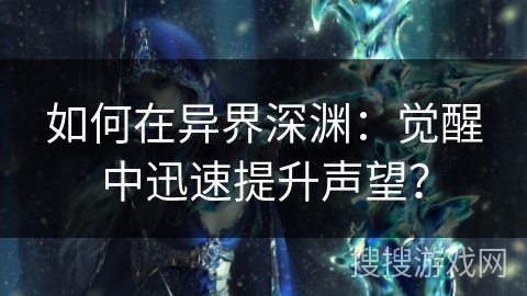 如何在异界深渊：觉醒中迅速提升声望？