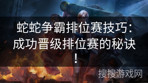 蛇蛇争霸排位赛技巧：成功晋级排位赛的秘诀！